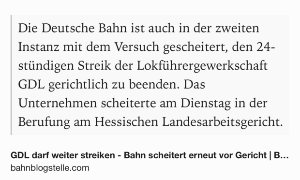 Text Shot: Die Deutsche Bahn ist auch in der zweiten Instanz mit dem Versuch gescheitert, den 24-stündigen Streik der Lokführergewerkschaft GDL gerichtlich zu beenden. Das Unternehmen scheiterte am Dienstag in der Berufung am Hessischen Landesarbeitsgericht.