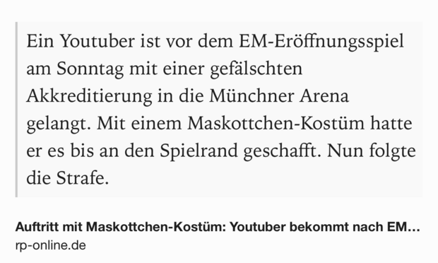 Text Shot: Ein Youtuber ist vor dem EM-Eröffnungsspiel am Sonntag mit einer gefälschten Akkreditierung in die Münchner Arena gelangt. Mit einem Maskottchen-Kostüm hatte er es bis an den Spielrand geschafft. Nun folgte die Strafe.